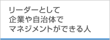 リーダーとして企業や自治体でマネジメントができる人