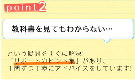 point2 教科書を見てもわからない… という疑問をすぐに解決!「リポートのヒント集」があり、1問ずつ丁寧にアドバイスをしています!