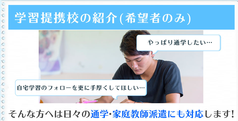 学習提携校の紹介(希望者のみ) そんな方へは日々の通学 家庭教師派遣にも対応します!
