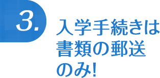 入学手続きは書類の郵送のみ！