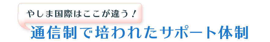 やしま国際はここが違う！通信制で培われたサポート体制