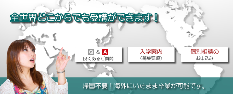 全世界どこからでも受講できます！帰国不要！海外にいたまま卒業が可能です。